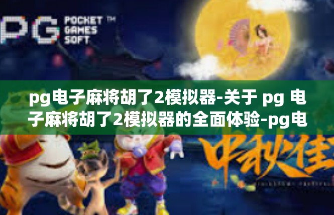 pg电子麻将胡了2模拟器-关于 pg 电子麻将胡了2模拟器的全面体验-pg电子麻将胡了2模拟器