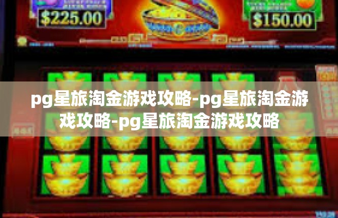 pg星旅淘金游戏攻略-pg星旅淘金游戏攻略-pg星旅淘金游戏攻略