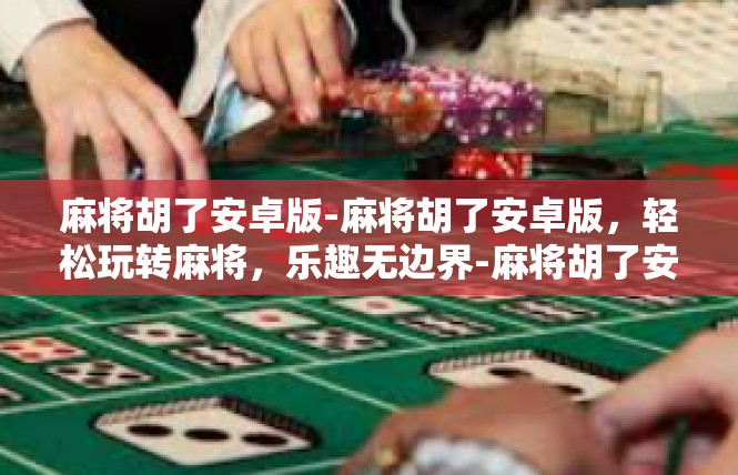 麻将胡了安卓版-麻将胡了安卓版，轻松玩转麻将，乐趣无边界-麻将胡了安卓版