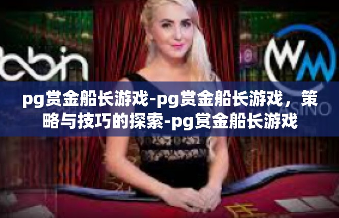 pg赏金船长游戏-pg赏金船长游戏，策略与技巧的探索-pg赏金船长游戏
