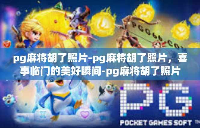 pg麻将胡了照片-pg麻将胡了照片，喜事临门的美好瞬间-pg麻将胡了照片