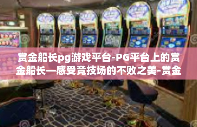 赏金船长pg游戏平台-PG平台上的赏金船长—感受竞技场的不败之美-赏金船长pg游戏平台