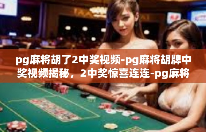 pg麻将胡了2中奖视频-pg麻将胡牌中奖视频揭秘，2中奖惊喜连连-pg麻将胡了2中奖视频