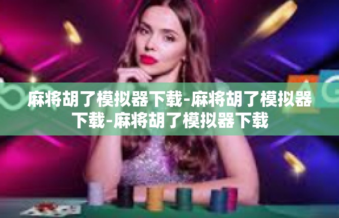 麻将胡了模拟器下载-麻将胡了模拟器下载-麻将胡了模拟器下载