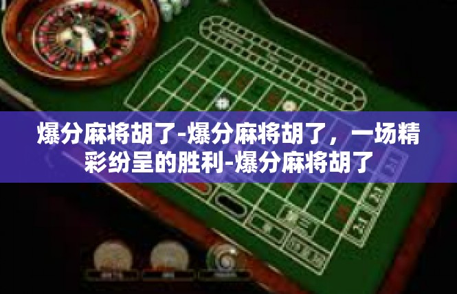 爆分麻将胡了-爆分麻将胡了，一场精彩纷呈的胜利-爆分麻将胡了