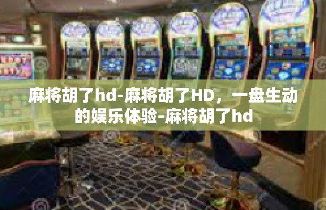 麻将胡了hd-麻将胡了HD，一盘生动的娱乐体验-麻将胡了hd