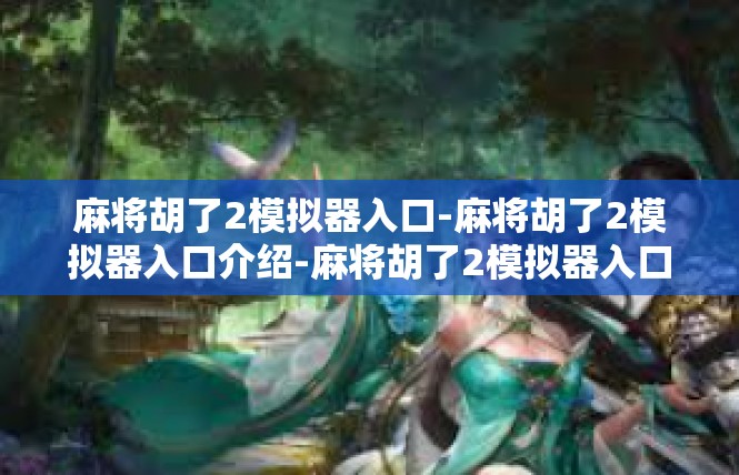 麻将胡了2模拟器入口-麻将胡了2模拟器入口介绍-麻将胡了2模拟器入口