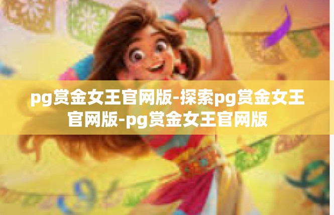 pg赏金女王官网版-探索pg赏金女王官网版-pg赏金女王官网版
