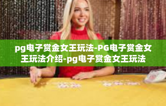 pg电子赏金女王玩法-PG电子赏金女王玩法介绍-pg电子赏金女王玩法