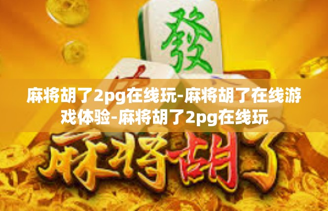 麻将胡了2pg在线玩-麻将胡了在线游戏体验-麻将胡了2pg在线玩