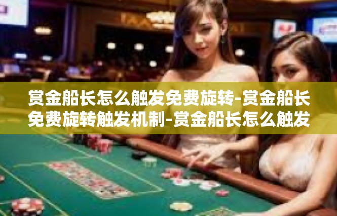 赏金船长怎么触发免费旋转-赏金船长免费旋转触发机制-赏金船长怎么触发免费旋转