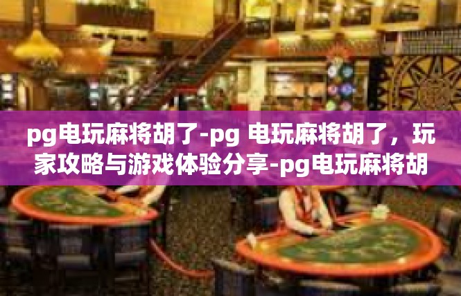pg电玩麻将胡了-pg 电玩麻将胡了，玩家攻略与游戏体验分享-pg电玩麻将胡了