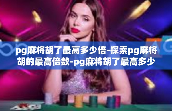 pg麻将胡了最高多少倍-探索pg麻将胡的最高倍数-pg麻将胡了最高多少倍