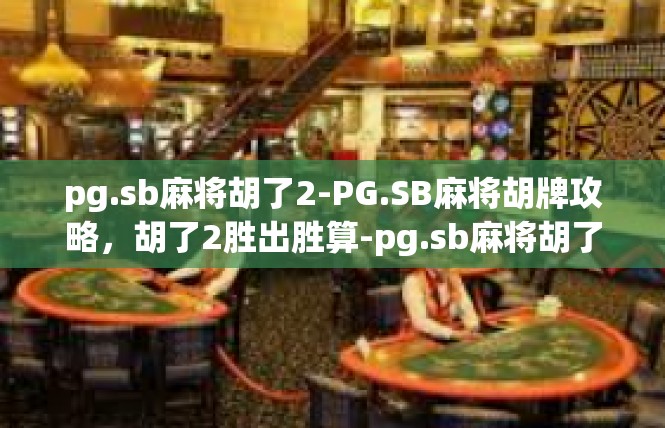 pg.sb麻将胡了2-PG.SB麻将胡牌攻略，胡了2胜出胜算-pg.sb麻将胡了2
