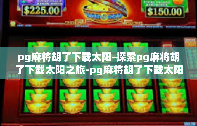 pg麻将胡了下载太阳-探索pg麻将胡了下载太阳之旅-pg麻将胡了下载太阳