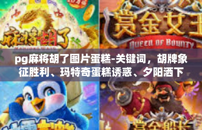 pg麻将胡了图片蛋糕-关键词，胡牌象征胜利、玛特奇蛋糕诱惑、夕阳洒下的馥郁艺术-pg麻将胡了图片蛋糕