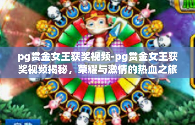 pg赏金女王获奖视频-pg赏金女王获奖视频揭秘，荣耀与激情的热血之旅-pg赏金女王获奖视频