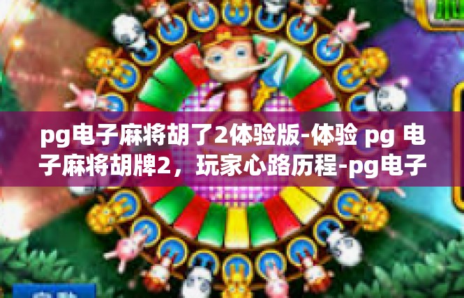 pg电子麻将胡了2体验版-体验 pg 电子麻将胡牌2，玩家心路历程-pg电子麻将胡了2体验版