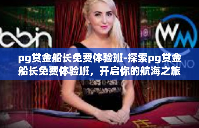 pg赏金船长免费体验班-探索pg赏金船长免费体验班，开启你的航海之旅-pg赏金船长免费体验班
