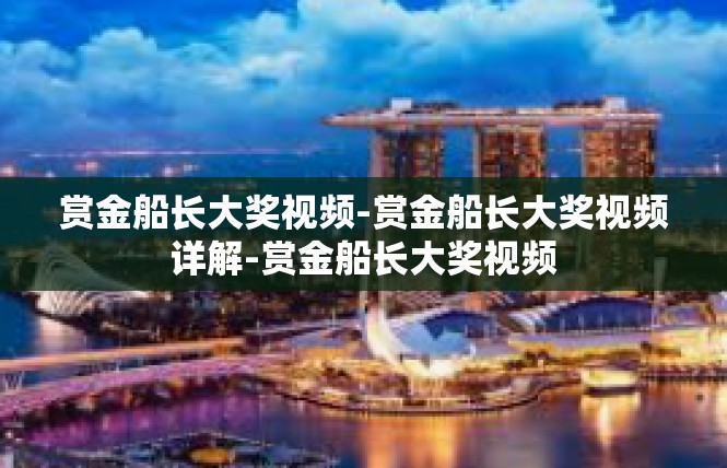 赏金船长大奖视频-赏金船长大奖视频详解-赏金船长大奖视频