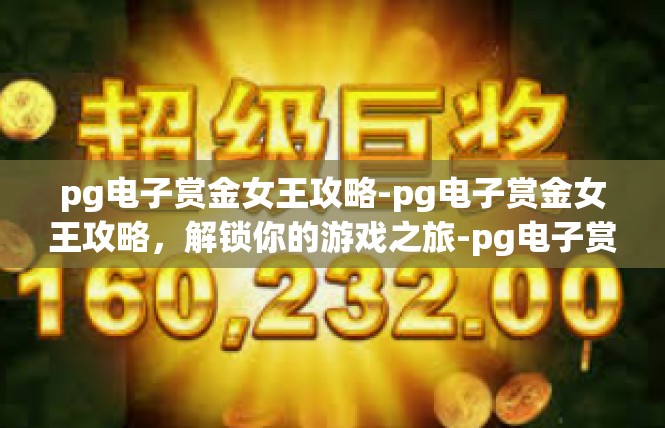 pg电子赏金女王攻略-pg电子赏金女王攻略，解锁你的游戏之旅-pg电子赏金女王攻略