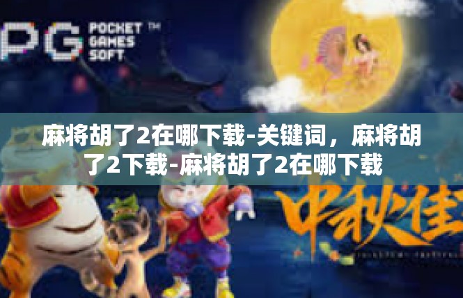 麻将胡了2在哪下载-关键词，麻将胡了2下载-麻将胡了2在哪下载
