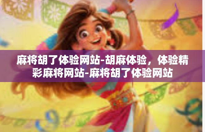 麻将胡了体验网站-胡麻体验，体验精彩麻将网站-麻将胡了体验网站