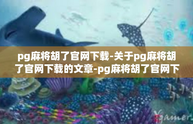 pg麻将胡了官网下载-关于pg麻将胡了官网下载的文章-pg麻将胡了官网下载