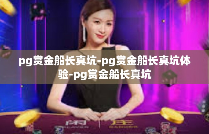 pg赏金船长真坑-pg赏金船长真坑体验-pg赏金船长真坑