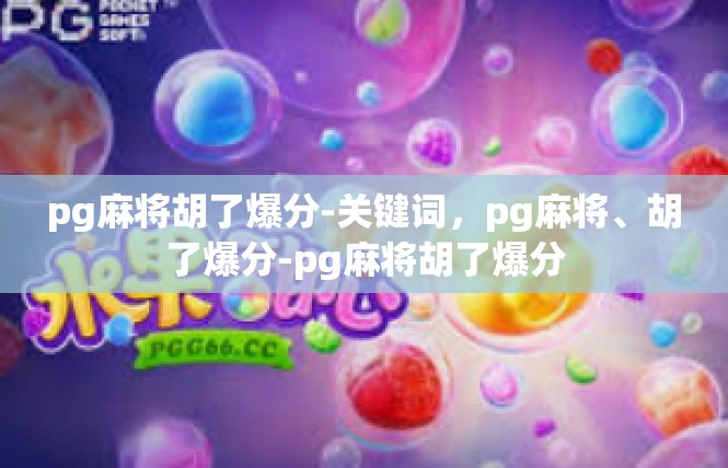 pg麻将胡了爆分-关键词，pg麻将、胡了爆分-pg麻将胡了爆分