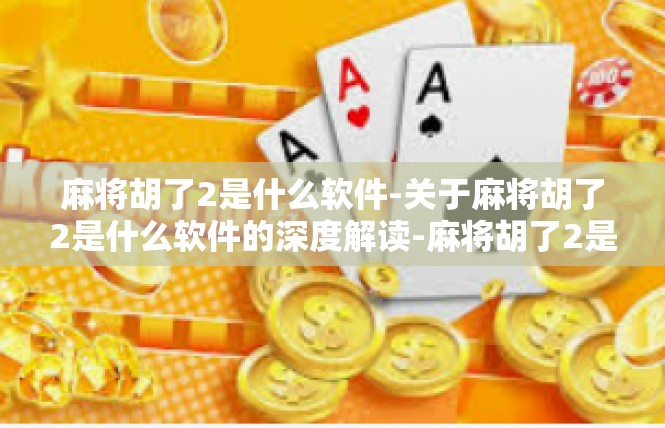 麻将胡了2是什么软件-关于麻将胡了2是什么软件的深度解读-麻将胡了2是什么软件