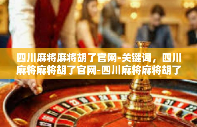 四川麻将麻将胡了官网-关键词，四川麻将麻将胡了官网-四川麻将麻将胡了官网