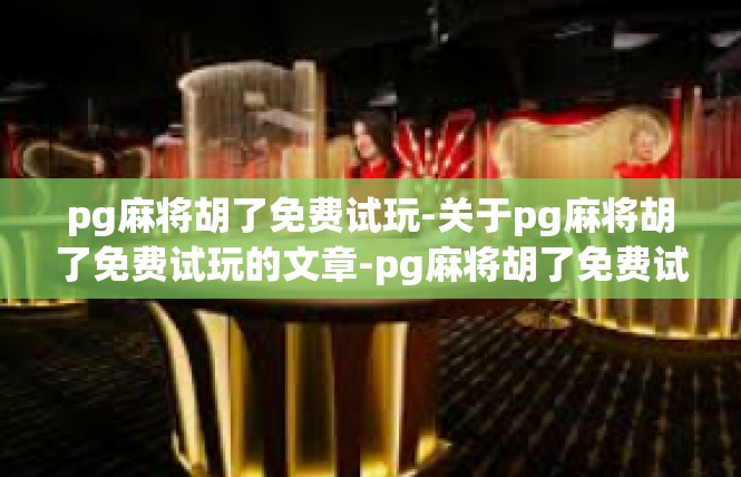 pg麻将胡了免费试玩-关于pg麻将胡了免费试玩的文章-pg麻将胡了免费试玩