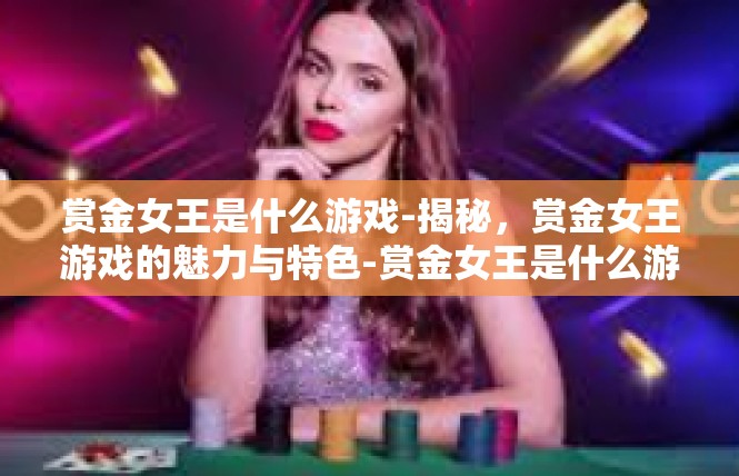 赏金女王是什么游戏-揭秘，赏金女王游戏的魅力与特色-赏金女王是什么游戏