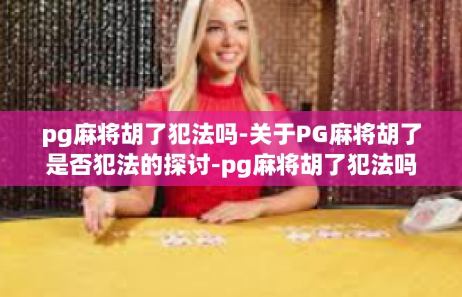 pg麻将胡了犯法吗-关于PG麻将胡了是否犯法的探讨-pg麻将胡了犯法吗
