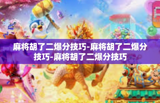 麻将胡了二爆分技巧-麻将胡了二爆分技巧-麻将胡了二爆分技巧