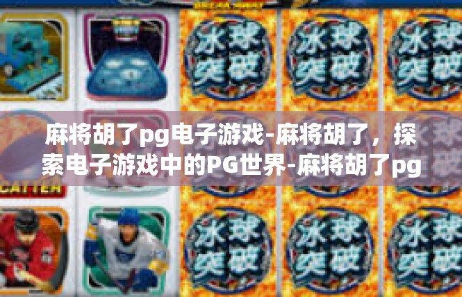 麻将胡了pg电子游戏-麻将胡了，探索电子游戏中的PG世界-麻将胡了pg电子游戏