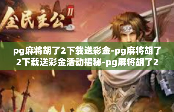 pg麻将胡了2下载送彩金-pg麻将胡了2下载送彩金活动揭秘-pg麻将胡了2下载送彩金