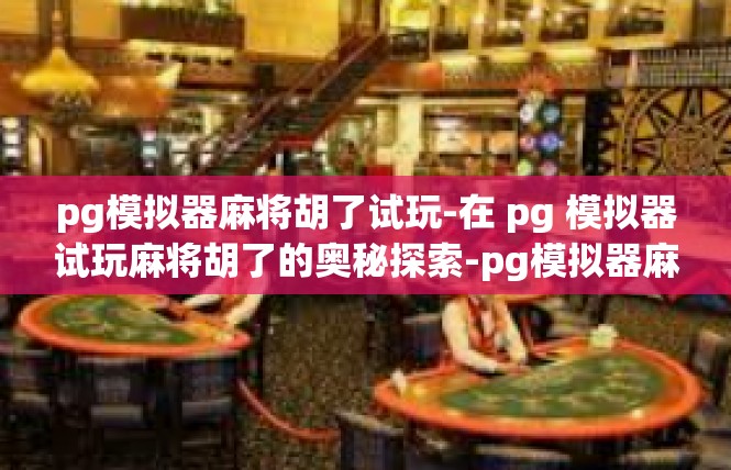 pg模拟器麻将胡了试玩-在 pg 模拟器试玩麻将胡了的奥秘探索-pg模拟器麻将胡了试玩