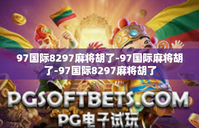 97国际8297麻将胡了-97国际麻将胡了-97国际8297麻将胡了