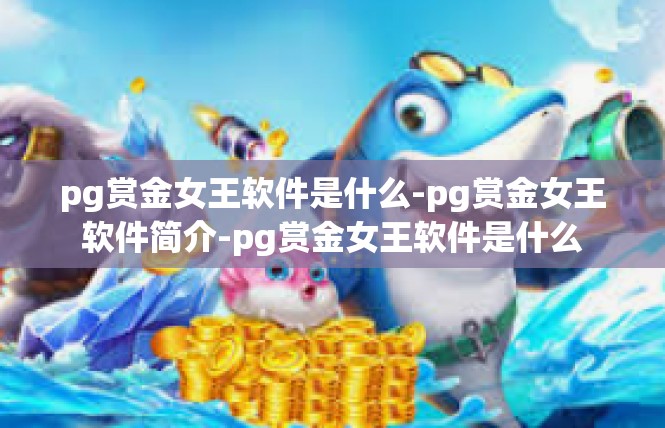 pg赏金女王软件是什么-pg赏金女王软件简介-pg赏金女王软件是什么