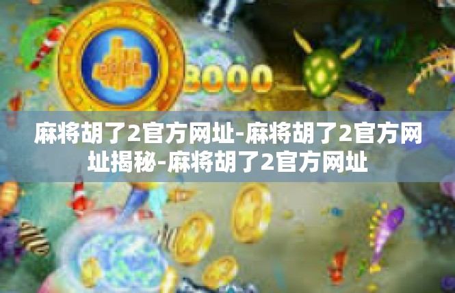 麻将胡了2官方网址-麻将胡了2官方网址揭秘-麻将胡了2官方网址