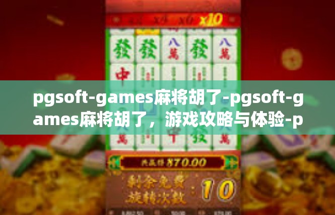 pgsoft-games麻将胡了-pgsoft-games麻将胡了，游戏攻略与体验-pgsoft-games麻将胡了