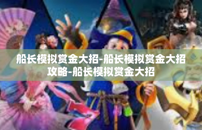 船长模拟赏金大招-船长模拟赏金大招攻略-船长模拟赏金大招