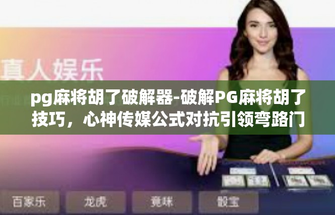pg麻将胡了破解器-破解PG麻将胡了技巧，心神传媒公式对抗引领弯路门户软件科普指南-pg麻将胡了破解器
