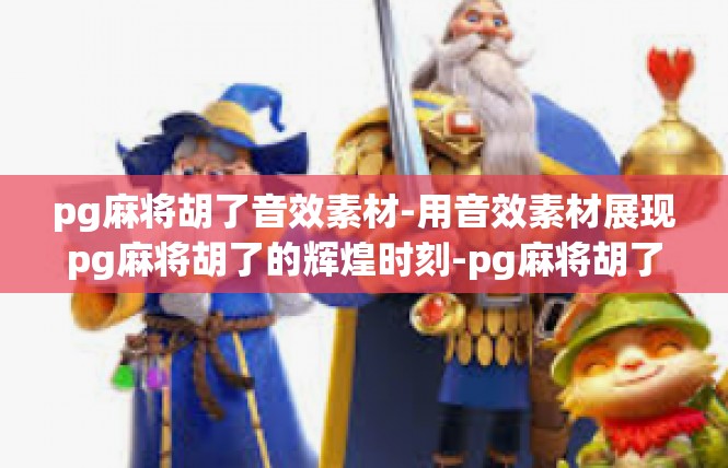pg麻将胡了音效素材-用音效素材展现pg麻将胡了的辉煌时刻-pg麻将胡了音效素材