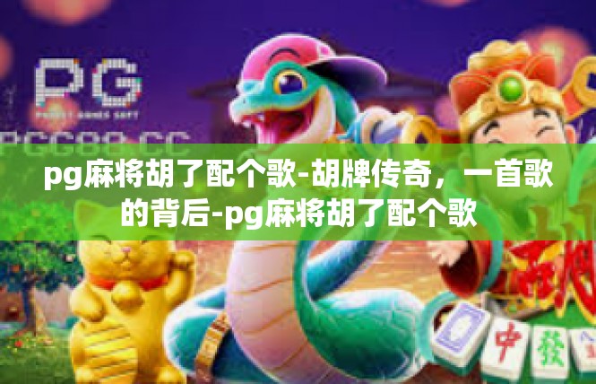 pg麻将胡了配个歌-胡牌传奇，一首歌的背后-pg麻将胡了配个歌
