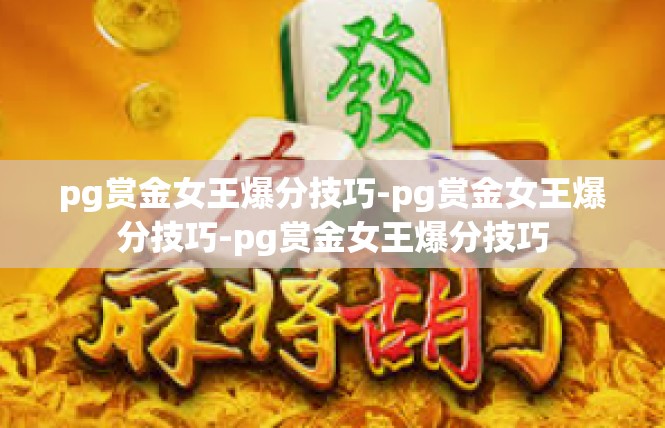 pg赏金女王爆分技巧-pg赏金女王爆分技巧-pg赏金女王爆分技巧