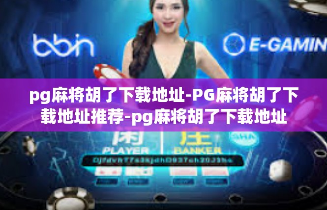 pg麻将胡了下载地址-PG麻将胡了下载地址推荐-pg麻将胡了下载地址