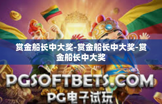 赏金船长中大奖-赏金船长中大奖-赏金船长中大奖